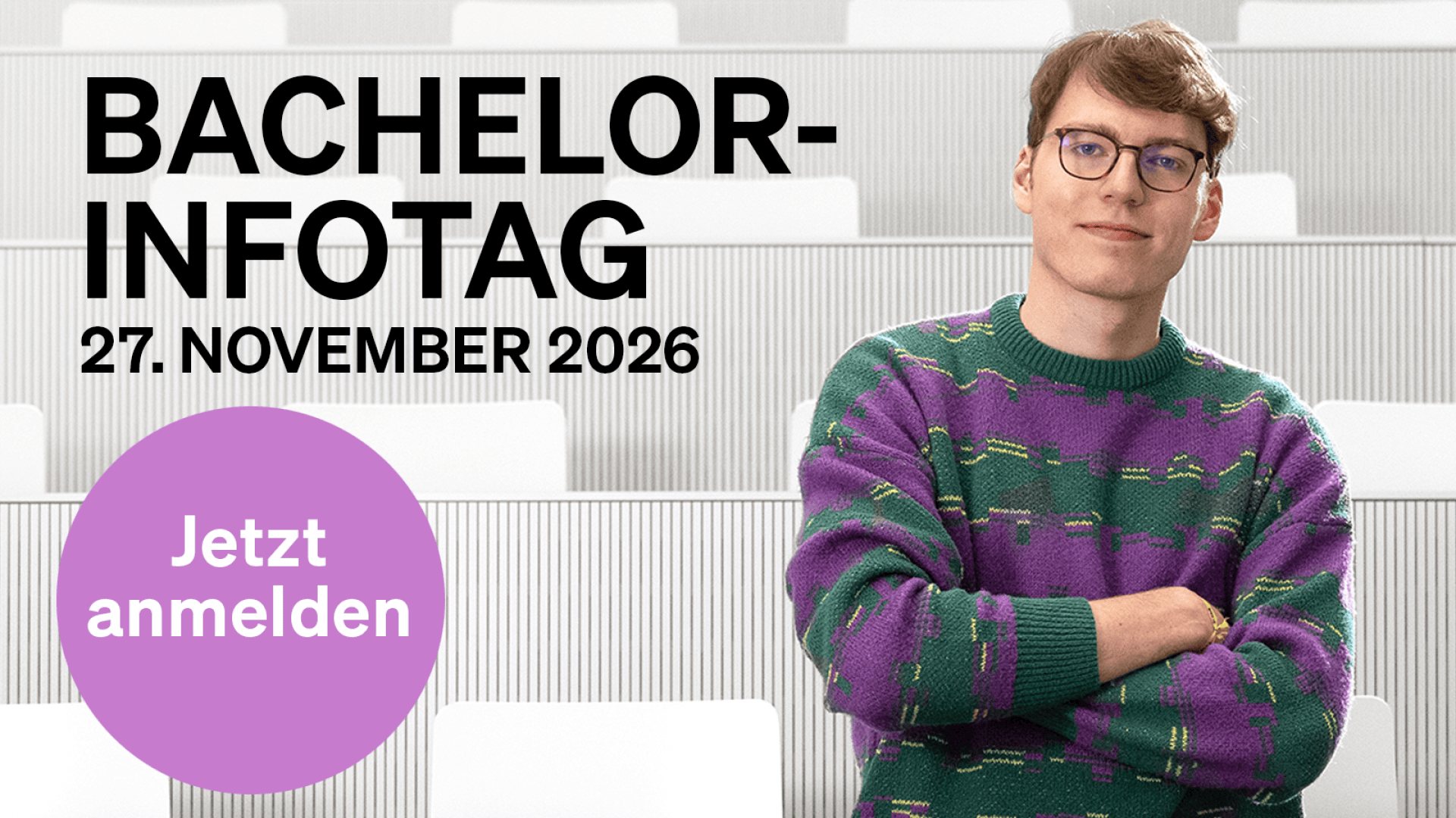 Ein junger Mensch mit Brille und einem grün-lila Pullover steht in einem Hörsaal. Text: BACHELOR-INFOTAG 27. NOVEMBER 2026 und „Jetzt anmelden“ in einem lila Kreis.