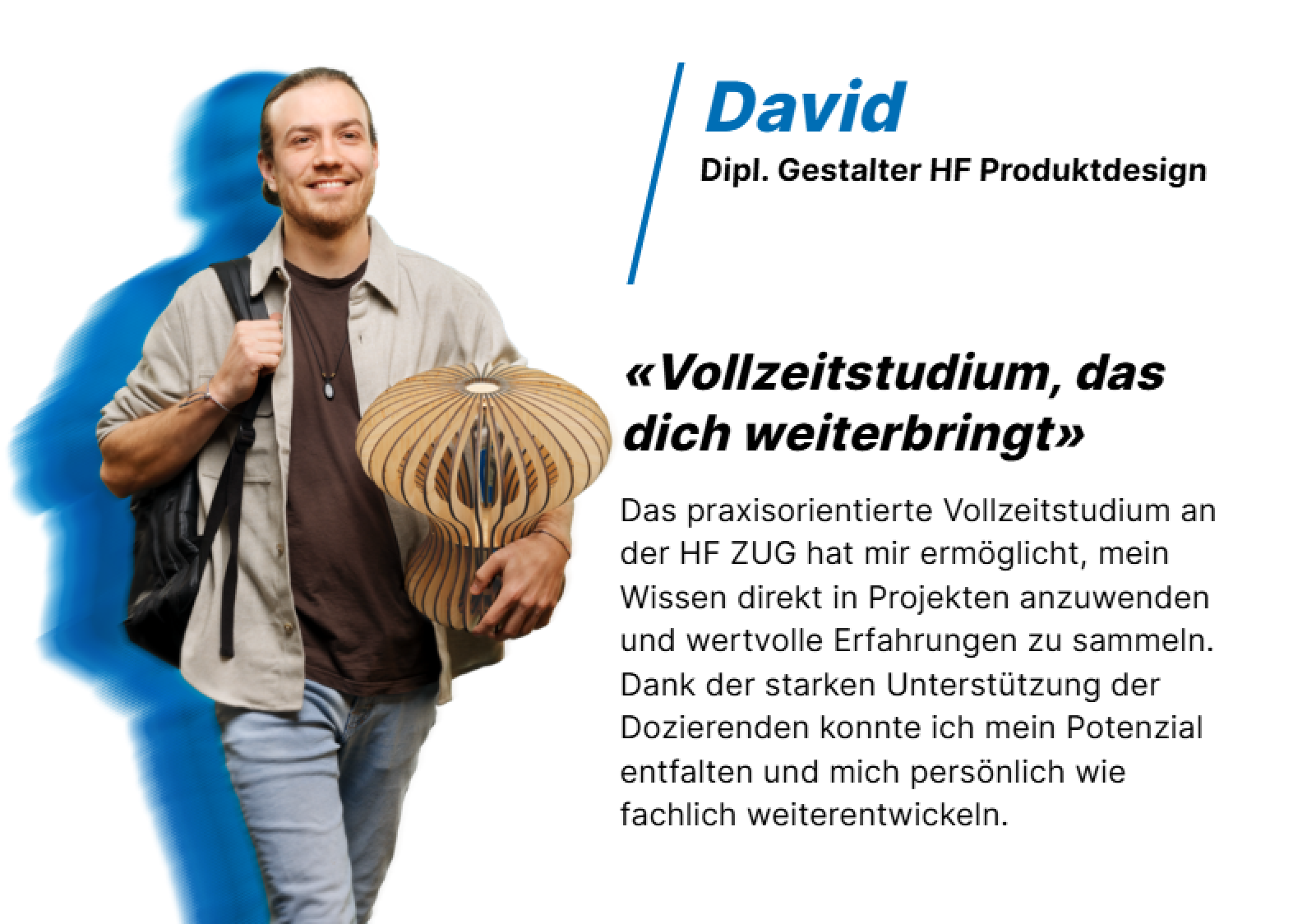 Ein Mann, der eine Holzlampe in der Hand hält, steht neben einem Text, der David, einen Produktdesign-Absolventen, beschreibt. Der Text hebt hervor, wie sein Vollzeitstudium an der HF ZUG ihm geholfen hat, praktische Erfahrungen zu sammeln und seine Fähigkeiten zu entwickeln.