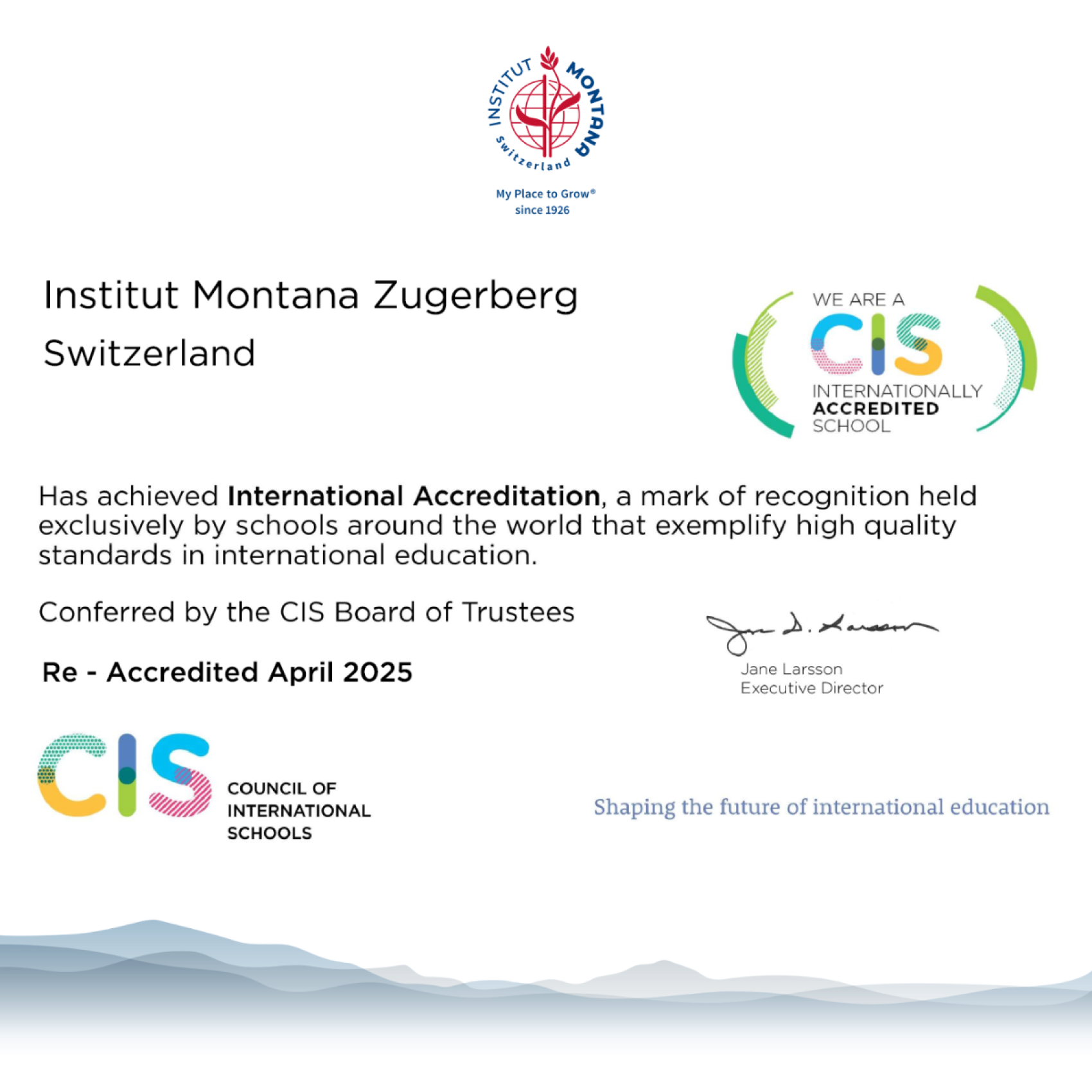 Eine Urkunde, aus der hervorgeht, dass das Institut Montana Zugerberg, Schweiz, die internationale Akkreditierung der CIS erhalten hat, die bis April 2025 gültig ist. Das CIS- und das Schullogo sind zu sehen, zusammen mit dem Slogan "Shaping the future of international education".